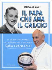 Il papa che ama il calcio. La storia emozionante del bambino che è diventato papa Francesco