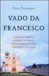 Vado da Francesco. Uomini e donne, poveri e potenti, pellegrini al Sacro Convento di Assisi