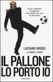 Il pallone lo porto io. Calcio, trattative e spogliatoi: tutto quello che non ho mai detto