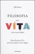 Filosofia per la vita e altri momenti difficili. Come Socrate & Co. possono aiutarti a star meglio