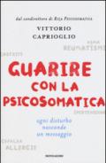 Guarire con la psicosomatica. Ogni disturbo nasconde un messaggio