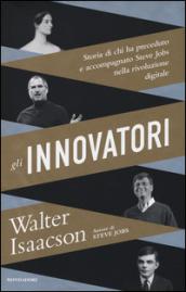 Gli innovatori: Storia di chi ha preceduto e accompagnato Steve Jobs nella rivoluzione digitale