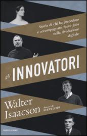 Gli innovatori: Storia di chi ha preceduto e accompagnato Steve Jobs nella rivoluzione digitale