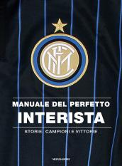 Manuale del perfetto interista. Storie, campioni e vittorie