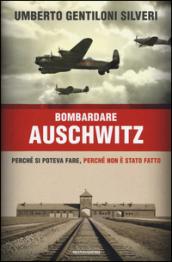 Bombardare Auschwitz: Perché si poteva fare, perché non è stato fatto