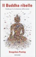 Il Buddha ribelle. Guida per la rivoluzione della mente