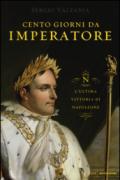 Cento giorni da imperatore. L'ultima vittoria di Napoleone