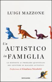 Un autistico in famiglia. Le risposte ai problemi quotidiani dei genitori di ragazzi autistici