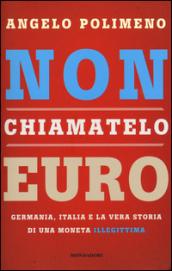 Non chiamatelo euro: Germania, Italia e la vera storia di una moneta illegittima