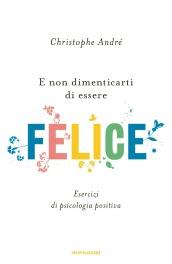 E non dimenticarti di essere felice: Esercizi di psicologia positiva