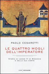 Le quattro mogli dell'imperatore: Storia di Leone VI di Bisanzio e della sua corte