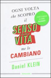 Ogni volta che scopro il senso della vita, me lo cambiano. Lezioni di saggezza dai grandi filosofi