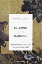 Un uomo di nome Francesco: La proposta cristiana del frate di Assisi e la risposta rivoluzionaria del papa che viene dalla fine del mondo