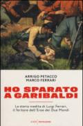 Ho sparato a Garibaldi: La storia inedita di Luigi Ferrari, il feritore dell'Eroe dei Due Mondi