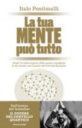 La tua mente può tutto: Scopri il codice segreto della mente e sprigiona le tue risorse con il potere del Cervello Quantico