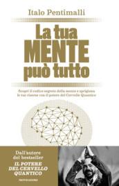 La tua mente può tutto: Scopri il codice segreto della mente e sprigiona le tue risorse con il potere del Cervello Quantico