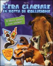 In rotta di collisione. L'era glaciale. Il libro gioco con sticker. Ediz. illustrata