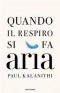 Quando il respiro si fa aria: Un medico, la sua malattia e il vero significato della vita