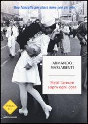 Metti l'amore sopra ogni cosa: Una filosofia per stare bene con gli altri