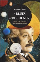 Il blues dei buchi neri. Storia della scoperta delle onde gravitazionali