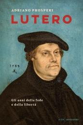 Lutero. Gli anni della fede e della libertà