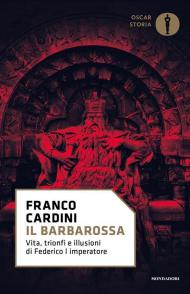 Il Barbarossa. Vita, trionfi e illusioni di Federico I imperatore