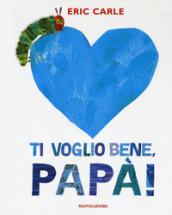 Ti voglio bene, papà! Ediz. a colori