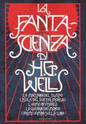 La fanta-scienza di H. G. Wells: La macchina del tempo-L'isola del dottor Moreau-L'uomo invisibile-La guerra dei mondi-I primi uomini sulla luna