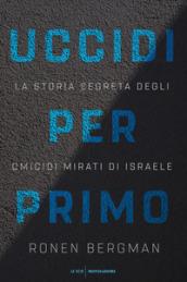 Uccidi per primo: La storia segreta degli omicidi mirati di Israele