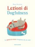 Lezioni di dogfulness. La gioia di vivere insegnata da un cane