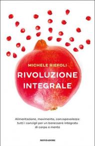 Rivoluzione integrale. Alimentazione, movimento, consapevolezza: tutti i consigli per un benessere integrato di corpo e mente