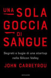 Una sola goccia di sangue. Segreti e bugie di una startup nella Silicon Valley