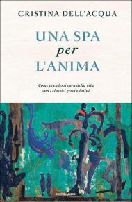 Una spa per l'anima. Come prendersi cura della vita con i classici greci e latini