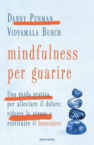 Mindfulness per guarire. Una guida pratica per alleviare il dolore, ridurre lo stress e restituire il benessere