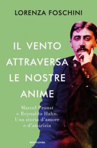 Il vento attraversa le nostre anime. Marcel Proust e Reynaldo Hahn. Una storia d'amore e d'amicizia