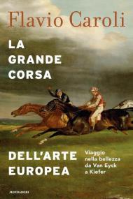 La grande corsa dell'arte europea. Viaggio nella bellezza da Van Eyck a Kiefer. Ediz. illustrata