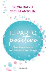 Parto positivo. Diventare mamma con scienza e con amore (Il)