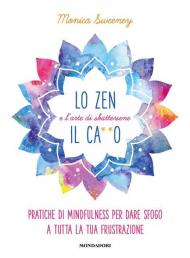 Lo zen e l'arte di sbattersene il ca**o. Pratiche di mindfulness per dare sfogo a tutta la tua frustrazione