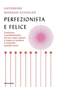 Perfezionista e felice. Trasforma il perfezionismo nel tuo super potere e impara a perdere il controllo quando serve