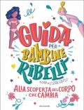 Guida per bambine ribelli. Alla scoperta del corpo che cambia