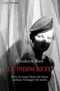 Le indiscrete. Storie di cinque donne che hanno cambiato l'immagine del mondo