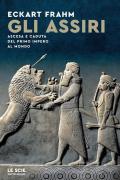 Gli Assiri. Ascesa e caduta del primo impero al mondo