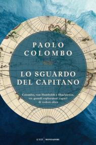 Sguardo del capitano. Colombo, von Humboldt e Shackleton, tre grandi esploratori capaci di vedere oltre (Lo)