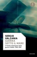 Guerra sotto il mare. Il fronte subacqueo nella guerra fredda 1945-1991