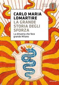 La grande storia degli Sforza. La dinastia che fece grande Milano