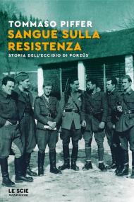 Sangue sulla Resistenza. Storia dell'eccidio di Porzûs