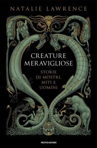 Creature meravigliose. Storie di mostri, uomini e miti