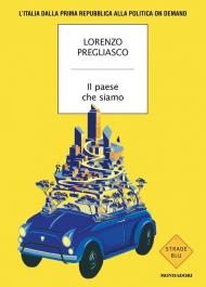 Il paese che siamo. L'Italia dalla prima Repubblica alla politica on demand