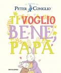 Ti voglio bene, papà. Il mondo di Peter Coniglio. Ediz. a colori