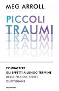 Piccoli traumi. Combattere gli effetti a lungo termine delle piccole ferite quotidiane